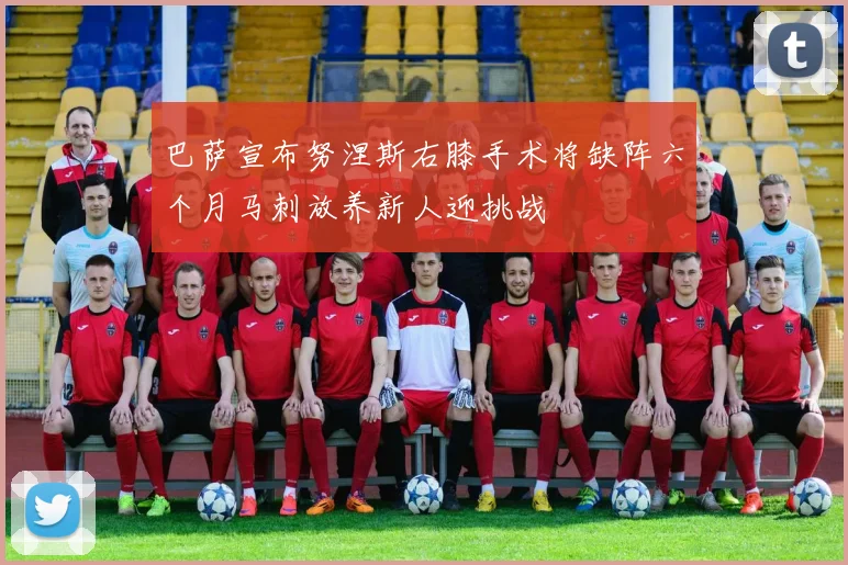 巴萨宣布努涅斯右膝手术将缺阵六个月马刺放养新人迎挑战