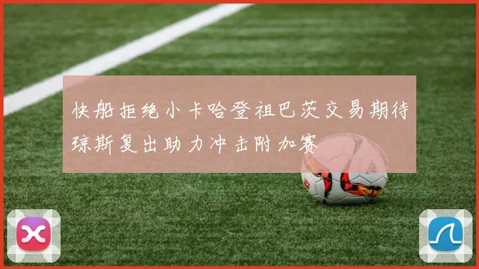 快船拒绝小卡哈登祖巴茨交易期待琼斯复出助力冲击附加赛