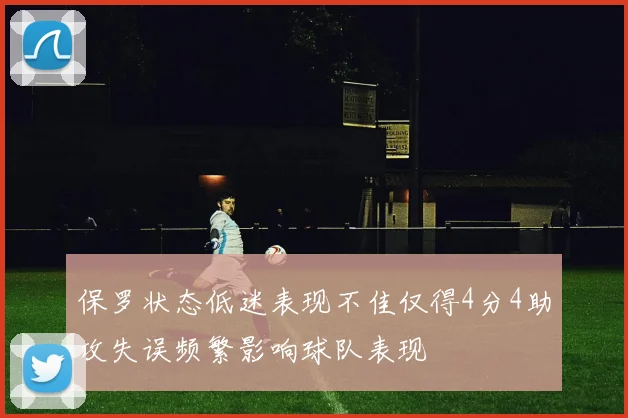 保罗状态低迷表现不佳仅得4分4助攻失误频繁影响球队表现