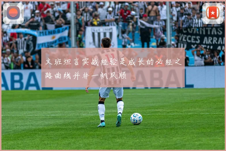 文班坦言实战经验是成长的必经之路曲线并非一帆风顺