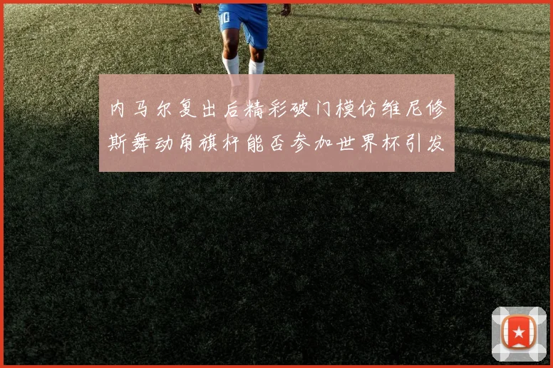 内马尔复出后精彩破门模仿维尼修斯舞动角旗杆能否参加世界杯引发热议