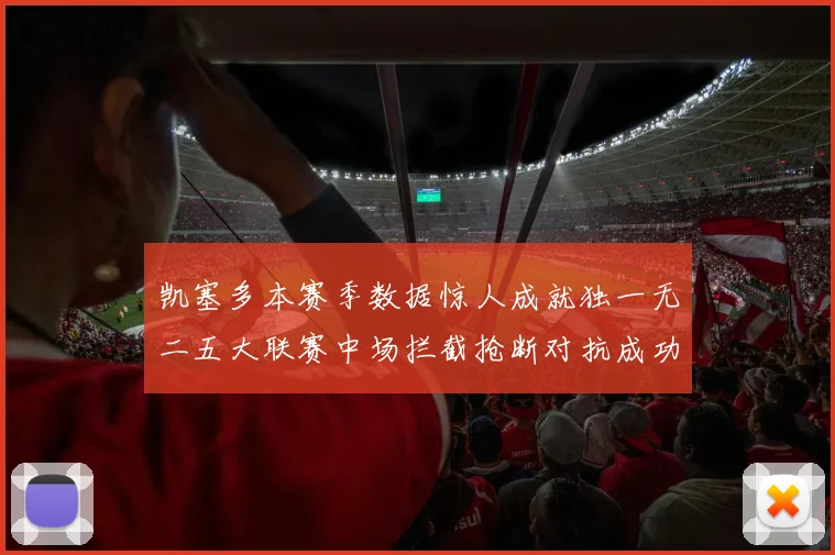 凯塞多本赛季数据惊人成就独一无二五大联赛中场拦截抢断对抗成功均超标